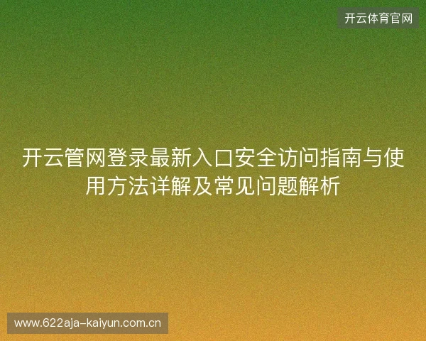开云管网登录最新入口安全访问指南与使用方法详解及常见问题解析